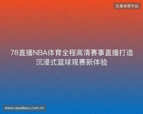 78直播NBA体育全程高清赛事直播打造沉浸式篮球观赛新体验