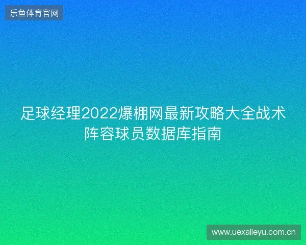 足球经理2022爆棚网最新攻略大全战术阵容球员数据库指南 足球经理2022爆棚网最新攻略大全战术阵容球员数据库指南