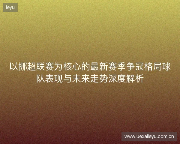 以挪超联赛为核心的最新赛季争冠格局球队表现与未来走势深度解析