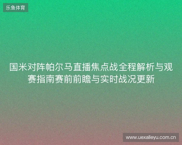 国米对阵帕尔马直播焦点战全程解析与观赛指南赛前前瞻与实时战况更新