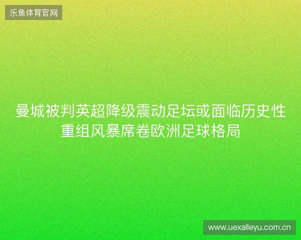 曼城被判英超降级震动足坛或面临历史性重组风暴席卷欧洲足球格局 曼城被判英超降级震动足坛或面临历史性重组风暴席卷欧洲足球格局
