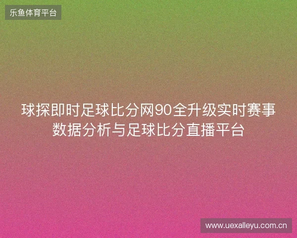 球探即时足球比分网90全升级实时赛事数据分析与足球比分直播平台 球探即时足球比分网90全升级实时赛事数据分析与足球比分直播平台