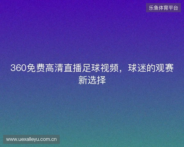360免费高清直播足球视频，球迷的观赛新选择