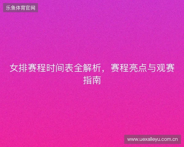 女排赛程时间表全解析，赛程亮点与观赛指南